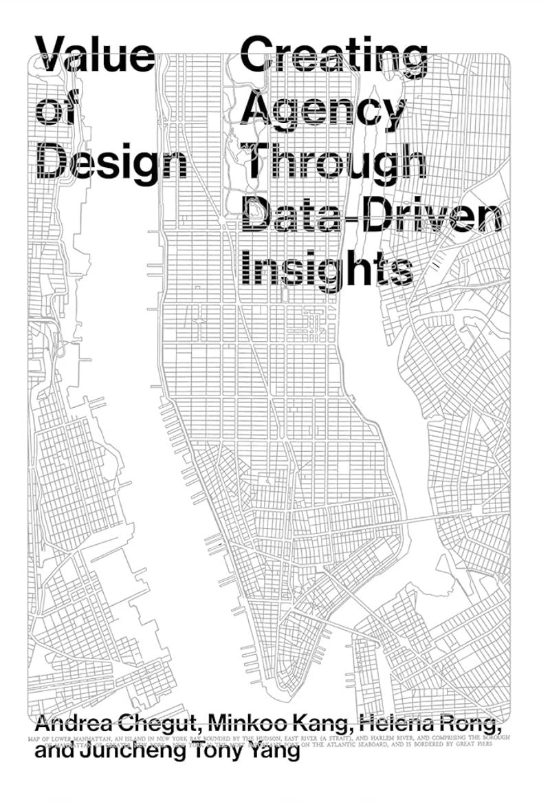 Book cover with a detailed line map of lower Manhattan in black on a white background. Large black text overlays the map, split across two columns: “Value of Design” on the left and “Creating Agency Through Data-Driven Insights” on the right. At the bottom, the authors’ names are listed: Andrea Chegut, Minkoo Kang, Helena Rong, and Juncheng Tony Yang.